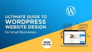 Ultimate Guide to WordPress Website Design for Small Businesses (2026 Edition)